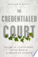The credentialed court : inside the cloistered, elite world of American justice /