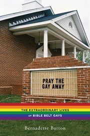 Pray the gay away : the extraordinary lives of Bible belt gays /