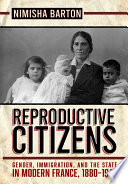 Reproductive citizens : gender, immigration, and the state in modern France, 1880-1945 /