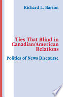 Ties that blind : politics of news discourse in Canadian/American relations /