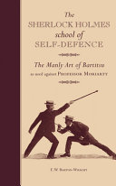 The Sherlock Holmes school of self-defence : the manly art of Bartitsu as used against Professor Moriarty /