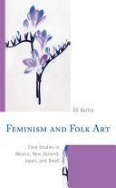 Feminism and folk art : case studies in Mexico, New Zealand, Japan, and Brazil /