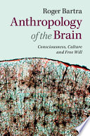 Anthropology of the brain : consciousness, culture, and free will /