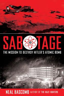 Sabotage : the mission to destroy Hitler's atomic bomb /