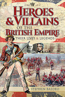 Heroes and villains of the British Empire : their lives and legends /
