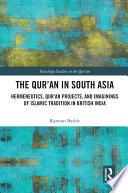 The Qur'an in South Asia : hermeneutics, Qur'an projects, and imaginings of Islamic tradition in British India /