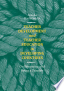 Teacher Development and Teacher Education in Developing Countries : on Becoming and Being a Teacher /