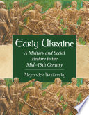 Early Ukraine : a military and social history to the mid-19th century /