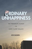 Ordinary unhappiness : the therapeutic fiction of David Foster Wallace /