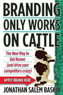 Branding only works on cattle : the new way to get know (and drive your competitors crazy) /