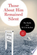Those about him remained silent : the battle over W.E.B. Du Bois /
