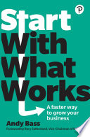 Start with what works : a faster way to grow your business /