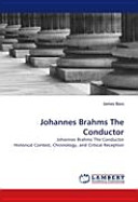 Johannes Brahms the conductor : Johannes Brahms the conductor, historical context, chronology, and critical reception /