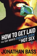 How to get laid : the gay man's essential guide to hot sex /