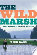 The wild marsh : four seasons at home in Montana /