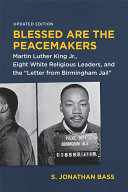 Blessed are the peacemakers : Martin Luther King Jr., eight white religious leaders, and the "Letter from Birmingham Jail" /