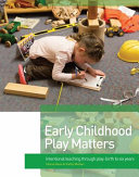 Early childhood play matters : intentional teaching through play : birth to six years /