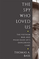 The spy who loved us : the Vietnam War and Pham Xuan An's dangerous game /