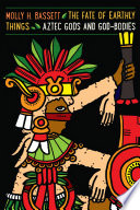 The fate of earthly things : Aztec gods and god-bodies /
