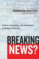 Breaking news? : politics, journalism, and infotainment on Quebec television /