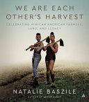 We are each other's harvest : celebrating African American farmers, land, and legacy /