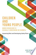 Children and young people whose behaviour is sexually concerning or harmful : assessing risk and developing safety plans /