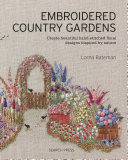 Embroidered country gardens : create beautiful hand-stitched floral designs inspired by nature /