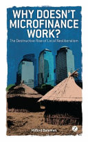 Why doesn't microfinance work? : the destructive rise of local neoliberalism /