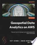 Geospatial Data Analytics on AWS Discover How to Manage and Analyze Geospatial Data in the Cloud /