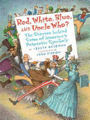 Red, white, blue, and Uncle who? : the stories behind some of America's patriotic symbols /