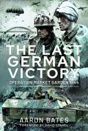 The last German victory : Operation Market Garden, 1944 /