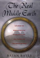 The real Middle-Earth : exploring the magic and mystery of the Middle Ages, J.R.R. Tolkien and "The Lord of the Rings" /