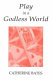 Play in a Godless world : the theory and practice of play in Shakespeare, Nietzsche and Freud /
