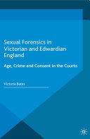Sexual forensics in Victorian and Edwardian England : age, crime and consent in the courts /