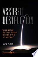 Assured destruction : building the ballistic missile culture of the U.S. Air Force /