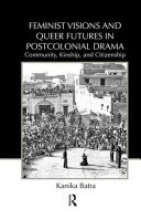 Feminist visions and queer futures in postcolonial drama : community, kinship, and citizenship /