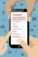 Engaged journalism : connecting with digitally empowered news audiences /