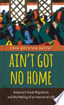 Ain't got no home : America's great migrations and the making of an interracial left /