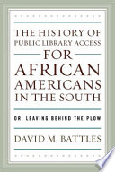 The history of public library access for African Americans in the South, or, Leaving behind the plow /
