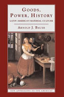 Goods, power, history : Latin America's material culture /