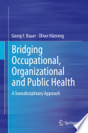 Bridging occupational, organizational and public health : a transdisciplinary approach /