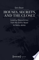 Houses, secrets, and the closet : locating masculinities from the Gothic novel to Henry James /