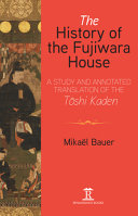 The history of the Fujiwara House : a study and annotated translation of the Tōshi Kaden /