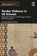 Tender violence in US schools : benevolent whiteness and the dangers of heroic white womanhood /