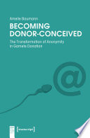 Becoming Donor-Conceived : the Transformation of Anonymity in Gamete Donation /