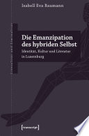 Die Emanzipation des hybriden Selbst : Identität, Kultur und Literatur in Luxemburg.