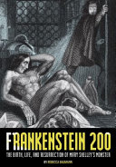 Frankenstein 200 : the birth, life, and resurrection of Mary Shelley's monster /
