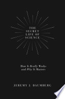The secret life of science : how it really works and why it matters /
