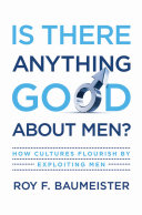 Is there anything good about men? : how cultures flourish by exploiting men /
