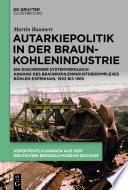 Autarkiepolitik in der Braunkohlenindustrie : Ein diachroner Systemvergleich anhand des Braunkohlenindustriekomplexes Böhlen-Espenhain, 1933 bis 1965 /